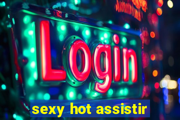 sexy hot assistir